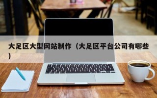 射阳大足区大型网站制作（大足区平台公司有哪些）