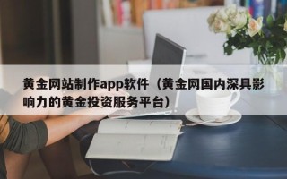 射阳黄金网站制作app软件（黄金网国内深具影响力的黄金投资服务平台）