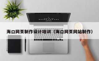 射阳海口网页制作设计培训（海口网页网站制作）