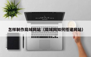 射阳怎样制作局域网站（局域网如何搭建网站）