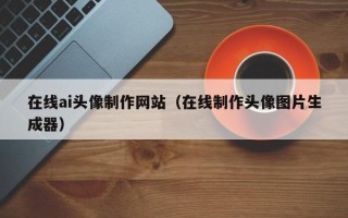 射阳在线ai头像制作网站（在线制作头像图片生成器）