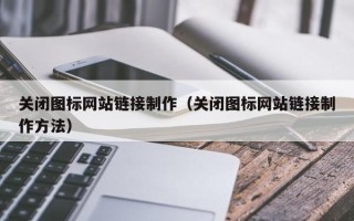 射阳关闭图标网站链接制作（关闭图标网站链接制作方法）