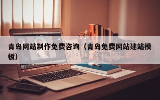 射阳青岛网站制作免费咨询（青岛免费网站建站模板）