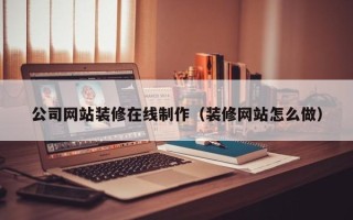 射阳公司网站装修在线制作（装修网站怎么做）