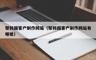 射阳帮韩国客户制作网站（帮韩国客户制作网站有哪些）
